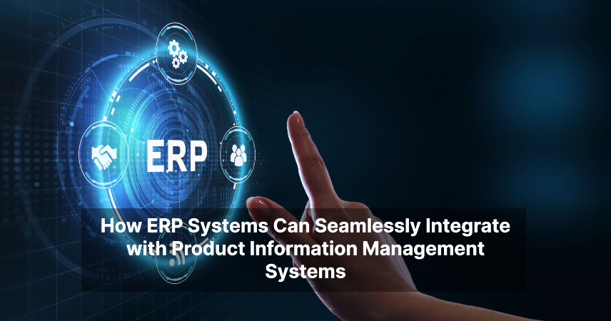 How ERP Systems Can Seamlessly Integrate with Product Information Management Systems